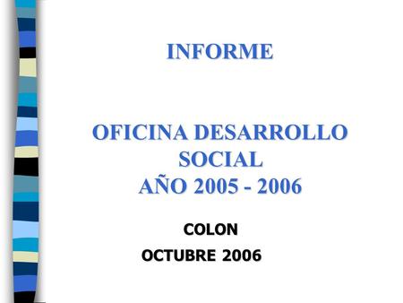 INFORME OFICINA DESARROLLO SOCIAL AÑO 2005 - 2006 COLON COLON OCTUBRE 2006.