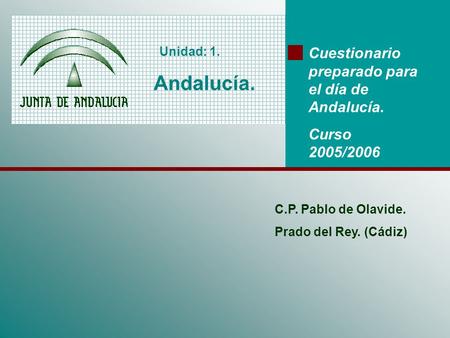 Unidad: 1. Andalucía. Cuestionario preparado para el día de Andalucía. Curso 2005/2006 C.P. Pablo de Olavide. Prado del Rey. (Cádiz)