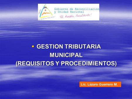  GESTION TRIBUTARIA MUNICIPAL (REQUISITOS Y PROCEDIMIENTOS) Lic. Lázaro Guerrero M.