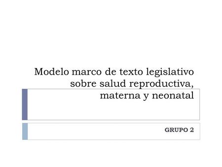 Modelo marco de texto legislativo sobre salud reproductiva, materna y neonatal GRUPO 2.