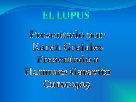 El lupus Presentado por: Karen Grajales Presentado a Hammes Garavito