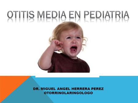 OTITIS MEDIA EN PEDIATRIA DR. MIGUEL ANGEL HERRERA PEREZ