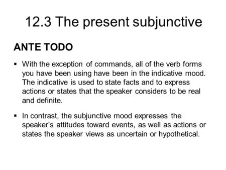 ANTE TODO With the exception of commands, all of the verb forms you have been using have been in the indicative mood. The indicative is used to state facts.