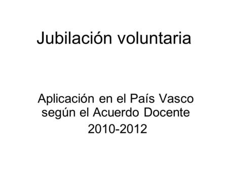 Jubilación voluntaria Aplicación en el País Vasco según el Acuerdo Docente 2010-2012.