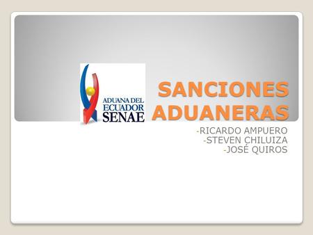 SANCIONES ADUANERAS - RICARDO AMPUERO - STEVEN CHILUIZA - JOSÉ QUIROS.