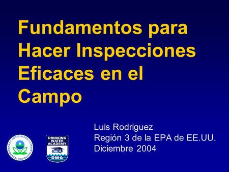 Fundamentos para Hacer Inspecciones Eficaces en el Campo Luis Rodriguez Región 3 de la EPA de EE.UU. Diciembre 2004.