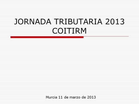 JORNADA TRIBUTARIA 2013 COITIRM Murcia 11 de marzo de 2013.
