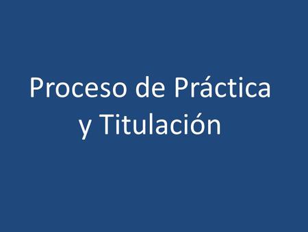 Proceso de Práctica y Titulación. Procedimiento para inicio de práctica Matricula – Se debe cancelar antes de comenzar el proceso de práctica. – Los alumnos(as)