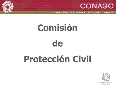 Comisión de Protección Civil. ANTECEDENTES Durante la XXII Reunión Ordinaria de la CONAGO en la Ciudad de Acapulco, el Gobernador Leonel Cota Montaño,