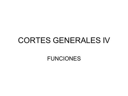 CORTES GENERALES IV FUNCIONES.