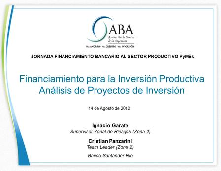 Financiamiento para la Inversión Productiva Análisis de Proyectos de Inversión JORNADA FINANCIAMIENTO BANCARIO AL SECTOR PRODUCTIVO PyMEs Ignacio Garate.