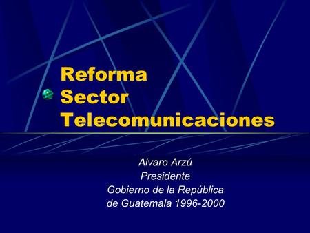 Reforma Sector Telecomunicaciones Alvaro Arzú Presidente Gobierno de la República de Guatemala 1996-2000.