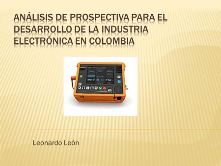 Leonardo León. Desarrollo de la industria electrónica acorde a las necesidades y realidades del país que contribuya a solucionar los profundos problemas.
