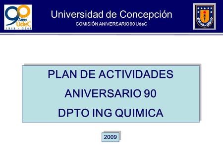 Universidad de Concepción COMISIÓN ANIVERSARIO 90 UdeC PLAN DE ACTIVIDADES ANIVERSARIO 90 DPTO ING QUIMICA PLAN DE ACTIVIDADES ANIVERSARIO 90 DPTO ING.