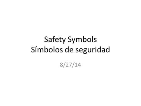 Safety Symbols Símbolos de seguridad 8/27/14. Instructions Look at the following symbols and write a sentence on what you think the symbol means in your.