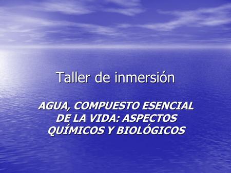 Taller de inmersión AGUA, COMPUESTO ESENCIAL DE LA VIDA: ASPECTOS QUÍMICOS Y BIOLÓGICOS.