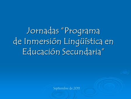 Jornadas “Programa de Inmersión Lingüística en Educación Secundaria” Septiembre de 2011.