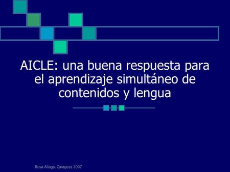 Rosa Aliaga. Zaragoza 2007 AICLE: una buena respuesta para el aprendizaje simultáneo de contenidos y lengua.