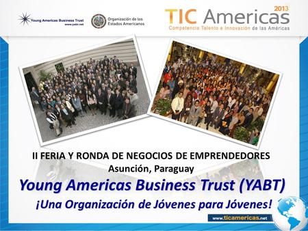 Young Americas Business Trust (YABT) ¡Una Organización de Jóvenes para Jóvenes! ¡Una Organización de Jóvenes para Jóvenes! 3 II FERIA Y RONDA DE NEGOCIOS.