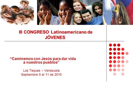 III CONGRESO Latinoamericano de JÓVENES “Caminemos con Jesús para dar vida a nuestros pueblos” Los Teques – Venezuela Septiembre 5 al 11 de 2010.