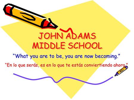 JOHN ADAMS MIDDLE SCHOOL “What you are to be, you are now becoming.” “En lo que serás, es en lo que te estás conviertiendo ahora.”