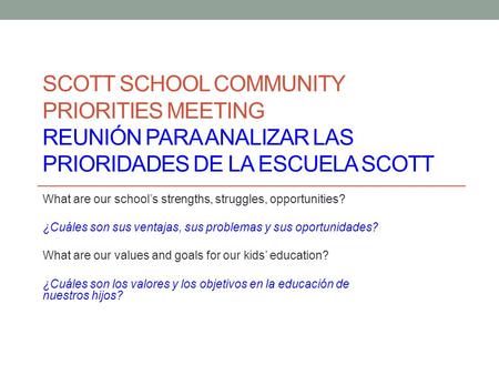 SCOTT SCHOOL COMMUNITY PRIORITIES MEETING REUNIÓN PARA ANALIZAR LAS PRIORIDADES DE LA ESCUELA SCOTT What are our school’s strengths, struggles, opportunities?