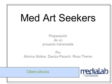 MedArt Seekers Preparación de un proyecto transmedia Por Mónica Molina. Daniza Pausch. Rosa Theran Ciberculturas.