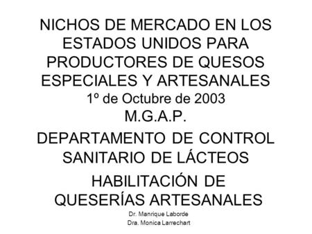 NICHOS DE MERCADO EN LOS ESTADOS UNIDOS PARA PRODUCTORES DE QUESOS ESPECIALES Y ARTESANALES 1º de Octubre de 2003 M.G.A.P. DEPARTAMENTO DE CONTROL SANITARIO.