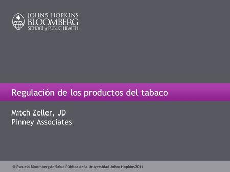  Escuela Bloomberg de Salud Pública de la Universidad Johns Hopkins 2011 Regulación de los productos del tabaco Mitch Zeller, JD Pinney Associates.