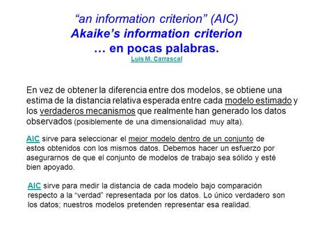 “an information criterion” (AIC) Akaike’s information criterion … en pocas palabras. Luis M. Carrascal En vez de obtener la diferencia entre dos modelos,