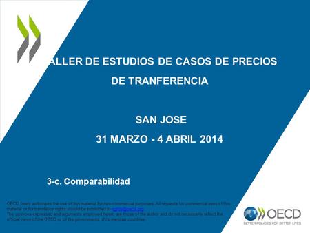 TALLER DE ESTUDIOS DE CASOS DE PRECIOS DE TRANFERENCIA SAN JOSE 31 MARZO - 4 ABRIL 2014 3-c. Comparabilidad 1 OECD freely authorises the use of this material.