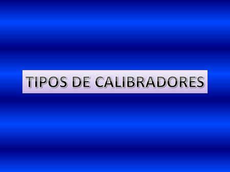 TIPOS DE CALIBRADORES.