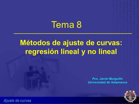 Ajuste de curvas Métodos de ajuste de curvas: regresión lineal y no lineal Fco. Javier Burguillo Universidad de Salamanca Tema 8.