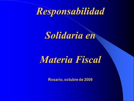 Responsabilidad Solidaria en Materia Fiscal Rosario, octubre de 2009.