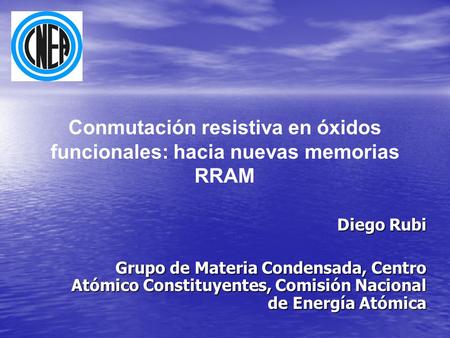Diego Rubi Grupo de Materia Condensada, Centro Atómico Constituyentes, Comisión Nacional de Energía Atómica Conmutación resistiva en óxidos funcionales: