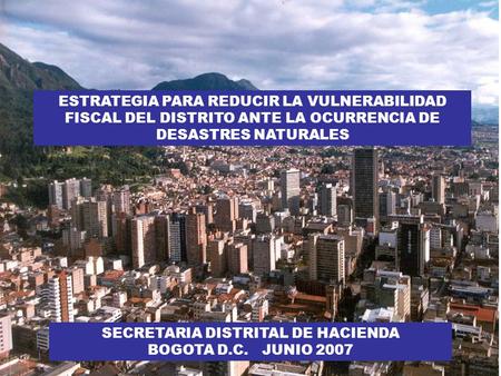Oficina de Análisis y Control de Riesgo 11/04/2015 1 SECRETARIA DISTRITAL DE HACIENDA BOGOTA D.C. JUNIO 2007 ESTRATEGIA PARA REDUCIR LA VULNERABILIDAD.