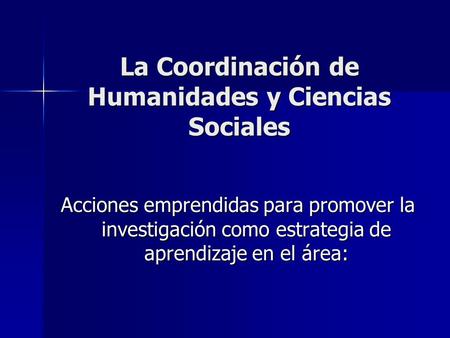 La Coordinación de Humanidades y Ciencias Sociales Acciones emprendidas para promover la investigación como estrategia de aprendizaje en el área: