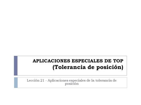 APLICACIONES ESPECIALES DE TOP (Tolerancia de posición)