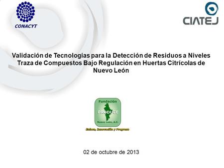 CONACYT Validación de Tecnologías para la Detección de Residuos a Niveles Traza de Compuestos Bajo Regulación en Huertas Citrícolas de Nuevo León 02 de.
