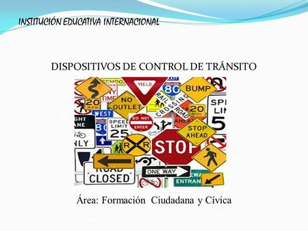 INSTITUCIÓN EDUCATIVA INTERNACIONAL DISPOSITIVOS DE CONTROL DE TRÁNSITO Área: Formación Ciudadana y Cívica.