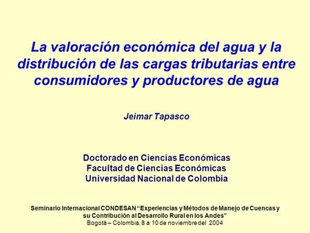 La valoración económica del agua y la distribución de las cargas tributarias entre consumidores y productores de agua Jeimar Tapasco Doctorado en Ciencias.