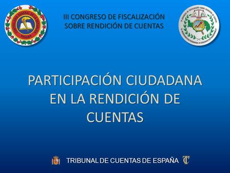 TRIBUNAL DE CUENTAS DE ESPAÑA PARTICIPACIÓN CIUDADANA EN LA RENDICIÓN DE CUENTAS III CONGRESO DE FISCALIZACIÓN SOBRE RENDICIÓN DE CUENTAS.