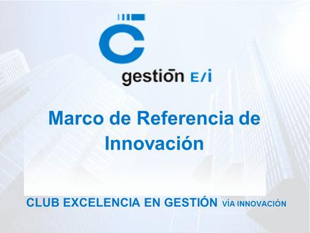 CLUB EXCELENCIA EN GESTIÓN VÍA INNOVACIÓN Marco de Referencia de Innovación.