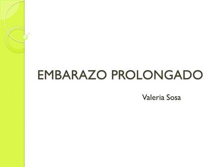 EMBARAZO PROLONGADO Valeria Sosa.