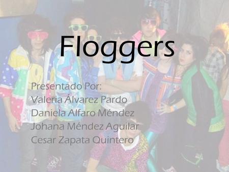 Floggers Presentado Por: Valeria Álvarez Pardo Daniela Alfaro Méndez