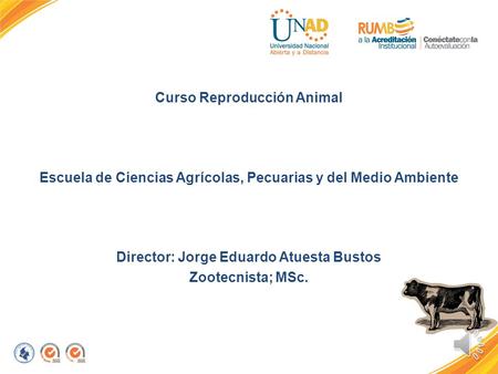 Curso Reproducción Animal Escuela de Ciencias Agrícolas, Pecuarias y del Medio Ambiente Director: Jorge Eduardo Atuesta Bustos Zootecnista; MSc.