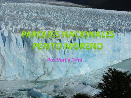 Por Vari y Trini. El Perito Moreno es uno de los tantos glaciares que forman el Parque Nacional Los Glaciares. Los hielos que forman el Glaciar Todos.
