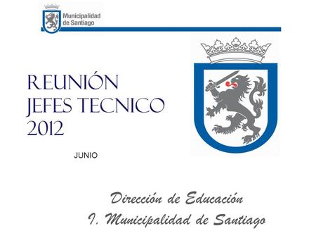 Reunión JEFES TECNICO 2012 Dirección de Educación I. Municipalidad de Santiago JUNIO.