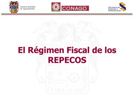 Gobierno del Estado de Aguascalientes El Régimen Fiscal de los REPECOS.