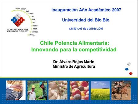 Inauguración Año Académico 2007 Universidad del Bio Bio Chillán, 05 de abril de 2007 Chile Potencia Alimentaria: Chile Potencia Alimentaria: Innovando.